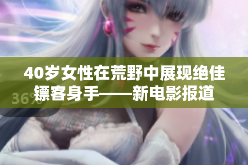 40岁女性在荒野中展现绝佳镖客身手——新电影报道