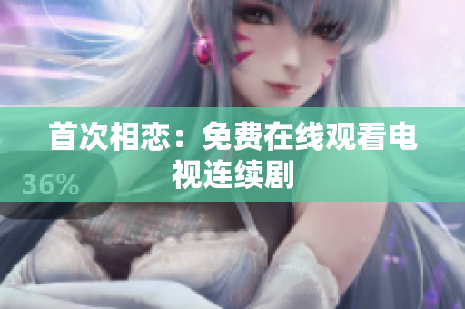 首次相恋：免费在线观看电视连续剧