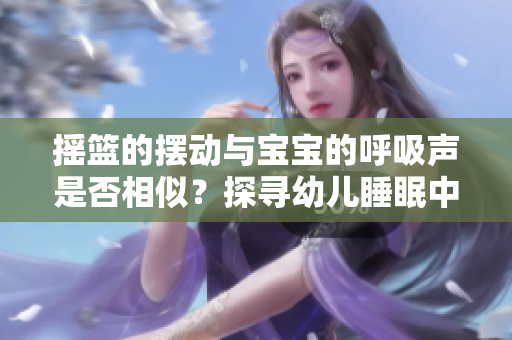 摇篮的摆动与宝宝的呼吸声是否相似？探寻幼儿睡眠中的奥秘