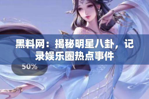 黑料网：揭秘明星八卦，记录娱乐圈热点事件