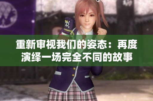 重新审视我们的姿态：再度演绎一场完全不同的故事