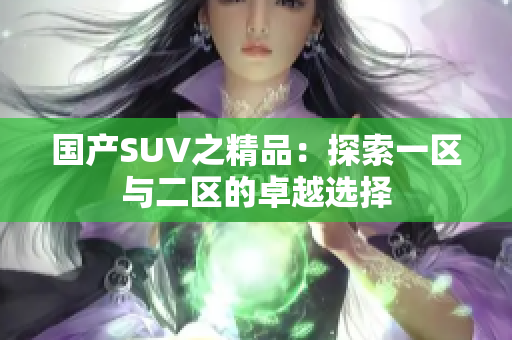 国产SUV之精品：探索一区与二区的卓越选择