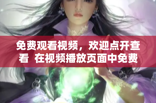 免费观看视频，欢迎点开查看  在视频播放页面中免费观看