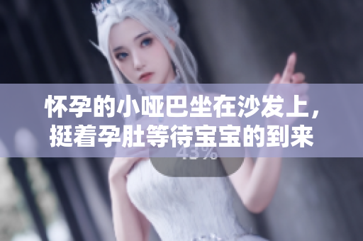 怀孕的小哑巴坐在沙发上，挺着孕肚等待宝宝的到来