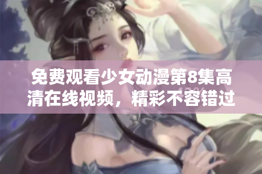 免费观看少女动漫第8集高清在线视频，精彩不容错过