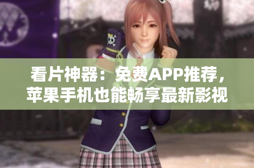 看片神器：免费APP推荐，苹果手机也能畅享最新影视大片