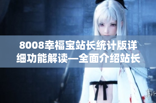 8008幸福宝站长统计版详细功能解读—全面介绍站长工具的使用方法