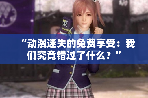 “动漫迷失的免费享受：我们究竟错过了什么？”
