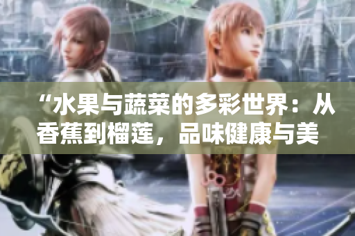“水果与蔬菜的多彩世界：从香蕉到榴莲，品味健康与美味！”