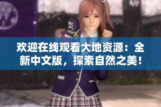 欢迎在线观看大地资源：全新中文版，探索自然之美！