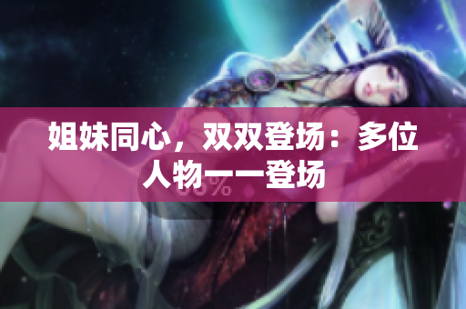 姐妹同心，双双登场：多位人物一一登场