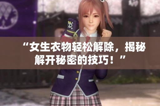 “女生衣物轻松解除，揭秘解开秘密的技巧！”