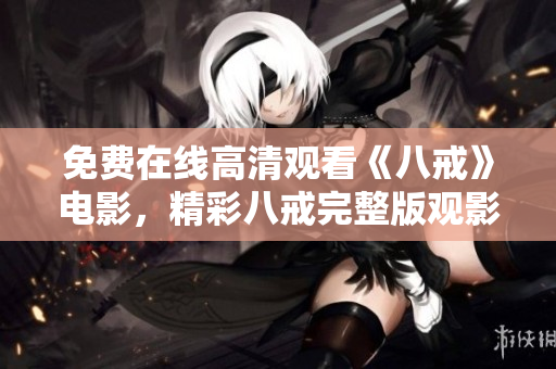 免费在线高清观看《八戒》电影，精彩八戒完整版观影享受