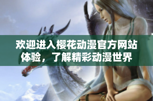 欢迎进入樱花动漫官方网站体验，了解精彩动漫世界