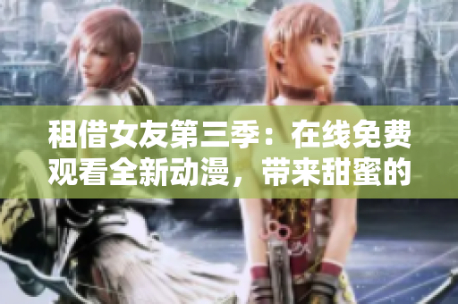 租借女友第三季：在线免费观看全新动漫，带来甜蜜的恋爱故事
