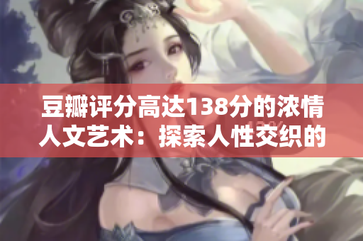 豆瓣评分高达138分的浓情人文艺术：探索人性交织的美好世界