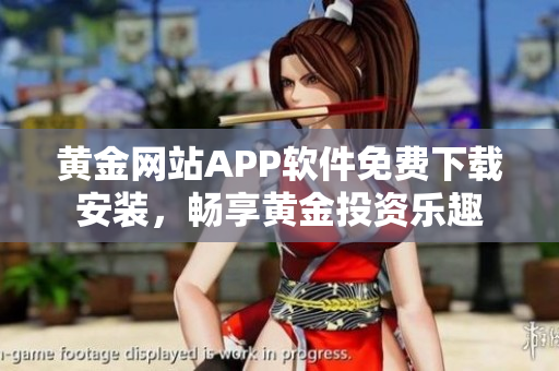 黄金网站APP软件免费下载安装，畅享黄金投资乐趣