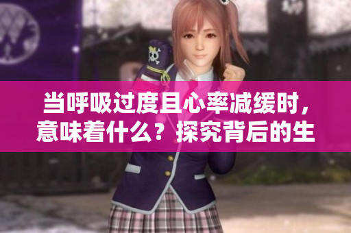 当呼吸过度且心率减缓时，意味着什么？探究背后的生理与健康问题