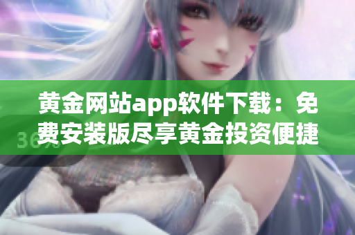 黄金网站app软件下载：免费安装版尽享黄金投资便捷