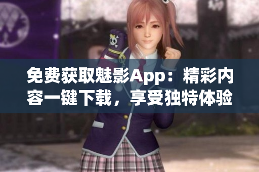 免费获取魅影App：精彩内容一键下载，享受独特体验！