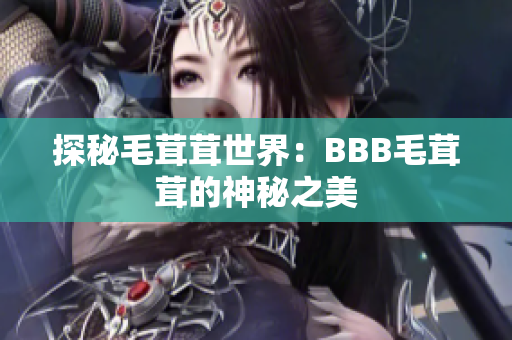 探秘毛茸茸世界：BBB毛茸茸的神秘之美