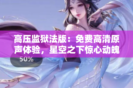 高压监狱法版：免费高清原声体验，星空之下惊心动魄