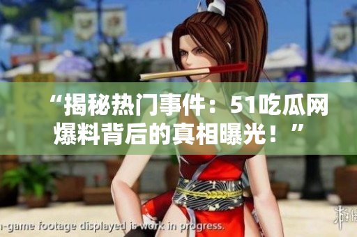 “揭秘热门事件：51吃瓜网爆料背后的真相曝光！”