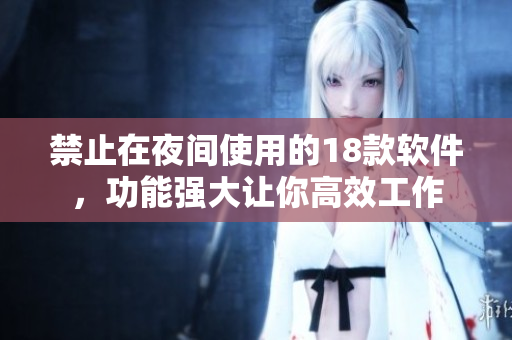 禁止在夜间使用的18款软件，功能强大让你高效工作
