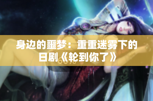 身边的噩梦：重重迷雾下的日剧《轮到你了》