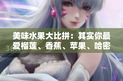 美味水果大比拼：其实你最爱榴莲、香蕉、苹果、哈密瓜和水蜜桃哪个？