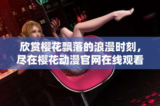 欣赏樱花飘落的浪漫时刻，尽在樱花动漫官网在线观看!