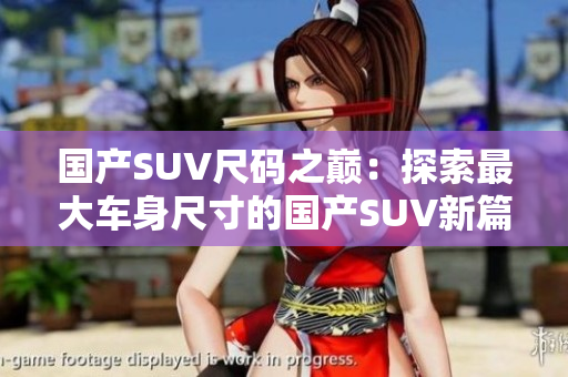 国产SUV尺码之巅：探索最大车身尺寸的国产SUV新篇章
