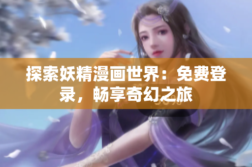 探索妖精漫画世界：免费登录，畅享奇幻之旅