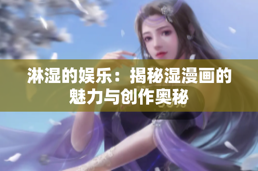 淋湿的娱乐：揭秘湿漫画的魅力与创作奥秘