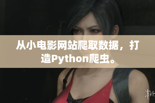 从小电影网站爬取数据，打造Python爬虫。
