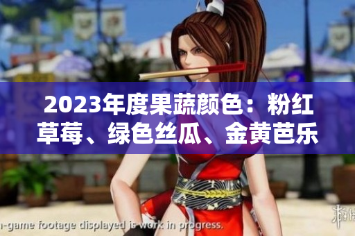 2023年度果蔬颜色：粉红草莓、绿色丝瓜、金黄芭乐与红色巨人樱桃