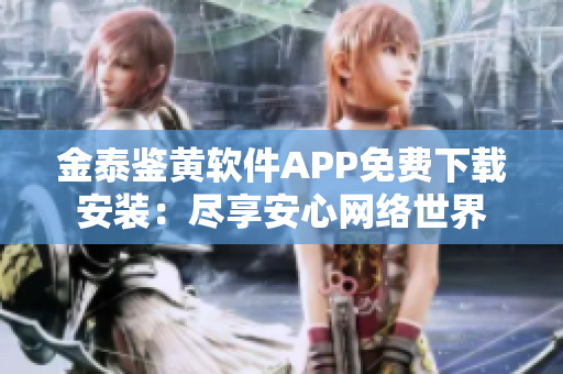 金泰鉴黄软件APP免费下载安装：尽享安心网络世界