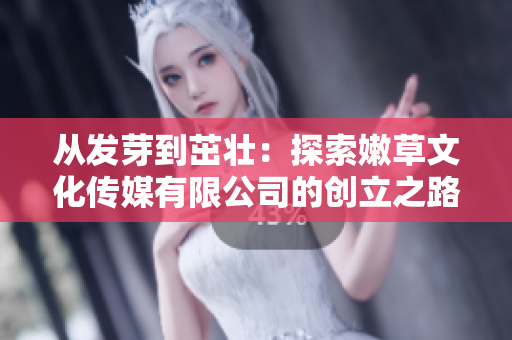 从发芽到茁壮：探索嫩草文化传媒有限公司的创立之路