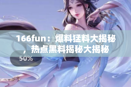 166fun：爆料猛料大揭秘，热点黑料揭秘大揭秘