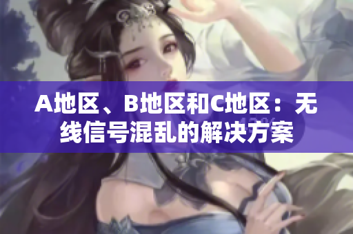 A地区、B地区和C地区：无线信号混乱的解决方案
