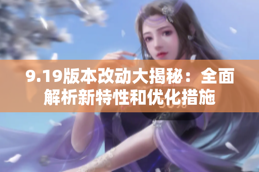 9.19版本改动大揭秘：全面解析新特性和优化措施