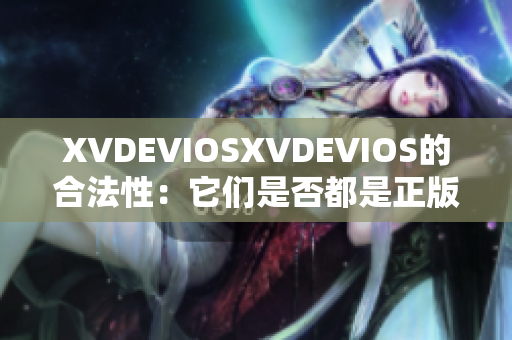 XVDEVIOSXVDEVIOS的合法性：它们是否都是正版？