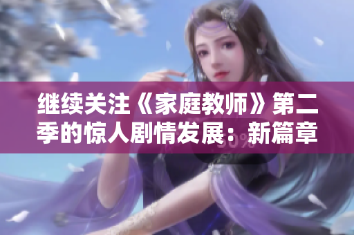 继续关注《家庭教师》第二季的惊人剧情发展：新篇章的开始