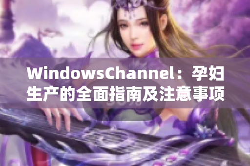 WindowsChannel：孕妇生产的全面指南及注意事项