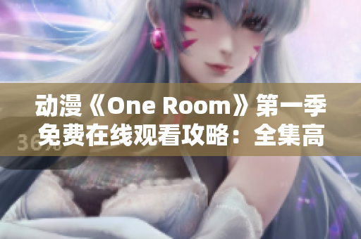 动漫《One Room》第一季免费在线观看攻略：全集高清无广告，尽情畅享！