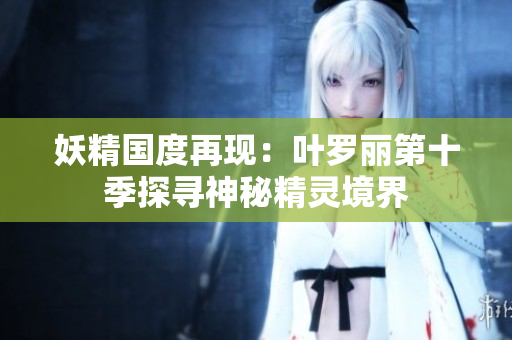 妖精国度再现：叶罗丽第十季探寻神秘精灵境界