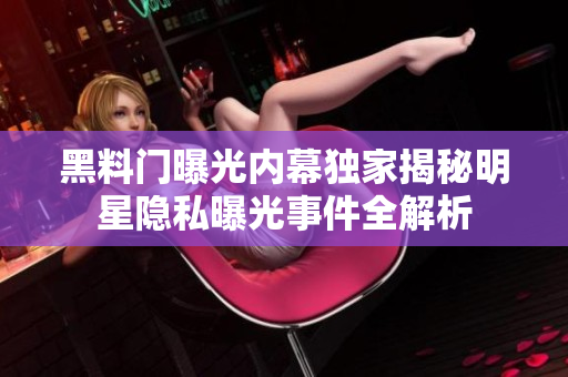 黑料门曝光内幕独家揭秘明星隐私曝光事件全解析