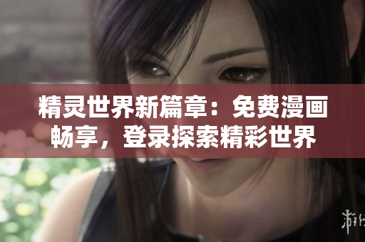 精灵世界新篇章：免费漫画畅享，登录探索精彩世界