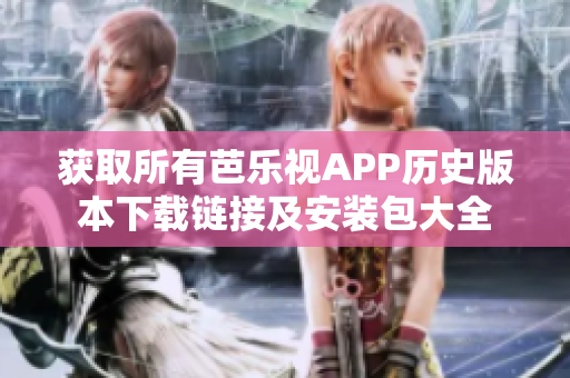 获取所有芭乐视APP历史版本下载链接及安装包大全