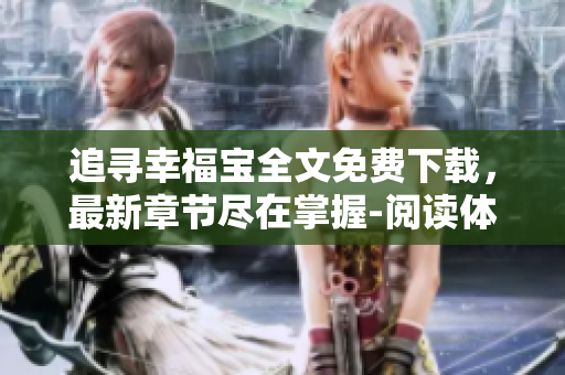 追寻幸福宝全文免费下载，最新章节尽在掌握-阅读体验奇妙涅槃寻找真爱真情